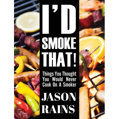 I'd Smoke That! Things You Thought You Would Never Cook On A Smoker - Hardcover