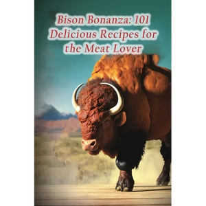 Bison Bonanza: 101 Delicious Recipes for the Meat Lover - Paperback