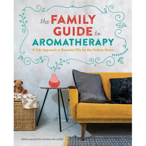 The Family Guide to Aromatherapy: A Safe Approach to Essential Oils for the Holistic Home - Paperback