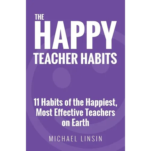 The Happy Teacher Habits: 11 Habits of the Happiest, Most Effective Teachers on Earth - Paperback