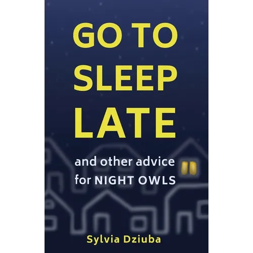 Go to Sleep Late: and Other Advice for Night Owls - Paperback