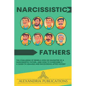 Narcissistic Fathers: The Challenge of Being a Son or Daughter of a Narcissistic Father, and How to Overcome It. A Guide to Healing and Recovering Aft - Paperback