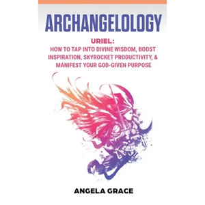 Archangelology: Uriel, How To Tap Into Divine Wisdom, Boost Inspiration, Skyrocket Productivity, & Manifest Your God-Given Purpose - Hardcover