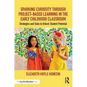 Sparking Curiosity Through Project-Based Learning in the Early Childhood Classroom: Strategies and Tools to Unlock Student Potential - Paperback