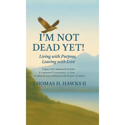 I'm Not Dead Yet!: Living with Purpose, Leaving with Love - Hardcover