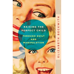 Raising the Perfect Child Through Guilt and Manipulation - Paperback