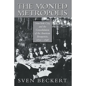 The Monied Metropolis: New York City and the Consolidation of the American Bourgeoisie, 1850 1896 - Paperback