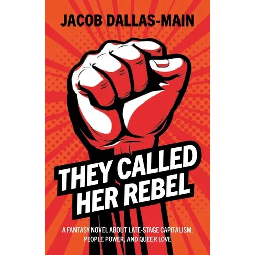 They Called Her Rebel: A Fantasy Novel about Late-Stage Capitalism, People Power, and Queer Love - Paperback