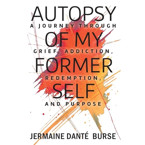 Autopsy of My Former Self: A journey through grief, transformation, addiction, personal triumph, and purpose - Paperback