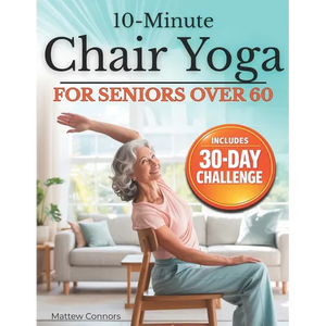 10-Minute Chair Yoga for Seniors Over 60: Step-by-Step, Low-Impact Seated Routines to Ease Stiffness, Protect Your Knees & Back, and Improve Balance-N - Paperback