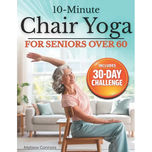 10-Minute Chair Yoga for Seniors Over 60: Step-by-Step, Low-Impact Seated Routines to Ease Stiffness, Protect Your Knees & Back, and Improve Balance-N - Paperback