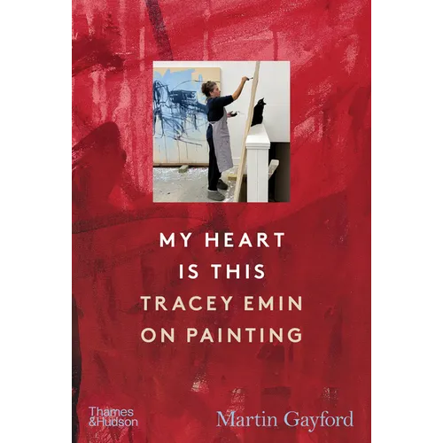 My Heart Is This: Tracey Emin on Painting - Hardcover