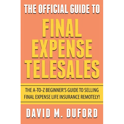 The Official Guide To Final Expense Telesales: The A-to-Z Beginners Guide To Selling Final Expense Remotely! - Paperback