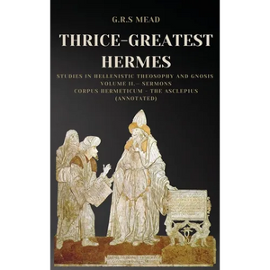 Thrice-Greatest Hermes: Studies in Hellenistic Theosophy and Gnosis Volume II.- Sermons: Corpus Hermeticum - The Asclepius (Annotated) - Hardcover