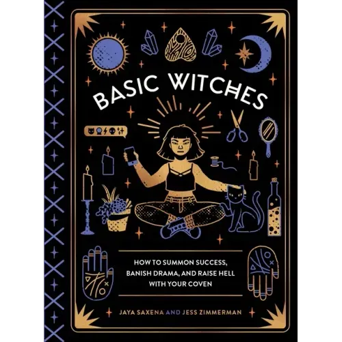 Basic Witches: How to Summon Success, Banish Drama, and Raise Hell with Your Coven - Hardcover