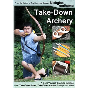 Take-Down Archery: A Do-It-Yourself Guide to Building PVC Take-Down Bows, Take-Down Arrows, Strings and More - Paperback