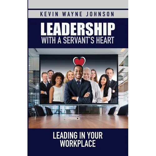 Leadership with a Servant's Heart: Leading in Your Workplace - Paperback