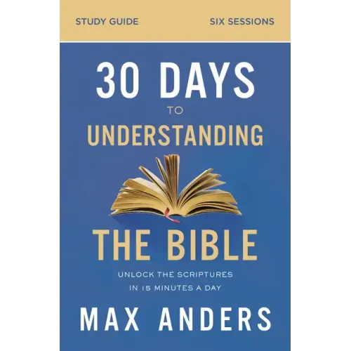 30 Days to Understanding the Bible Study Guide: Unlock the Scriptures in 15 Minutes a Day - Paperback