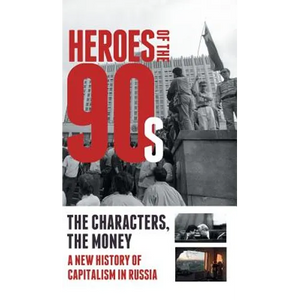 Heroes of the '90s: People and Money. The Modern History of Russian Capitalism - Hardcover