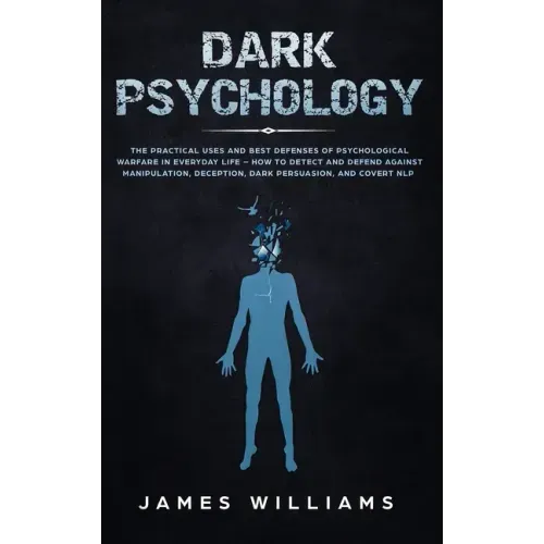 Dark Psychology: The Practical Uses and Best Defenses of Psychological Warfare in Everyday Life - How to Detect and Defend Against Manipulation, Decep - Hardcover