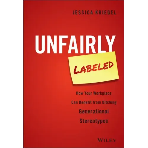 Unfairly Labeled: How Your Workplace Can Benefit from Ditching Generational Stereotypes - Hardcover