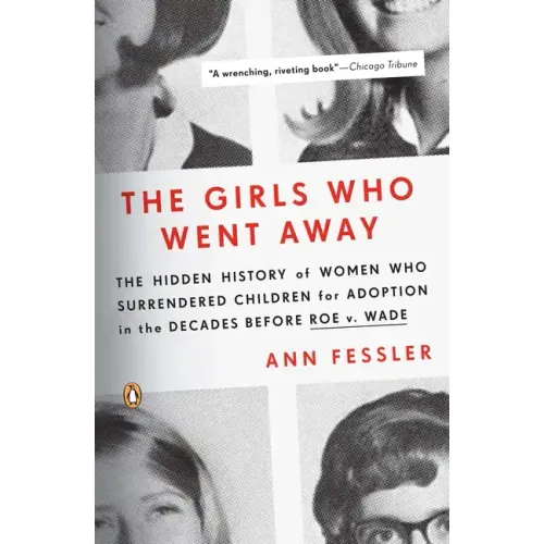 The Girls Who Went Away: The Hidden History of Women Who Surrendered Children for Adoption in the Decades Before Roe V. Wade - Paperback