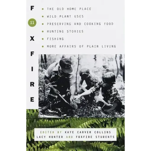 Foxfire 11: The Old Home Place, Wild Plant Uses, Preserving and Cooking Food, Hunting Stories, Fishing, More Affairs of Plain Living - Paperback