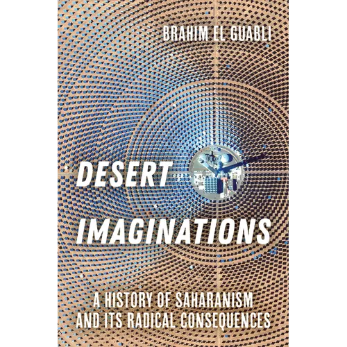 Desert Imaginations: A History of Saharanism and Its Radical Consequences - Hardcover