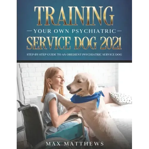 Training Your Own Psychiatric Service Dog 2021: Step-By-Step Guide to an Obedient Psychiatric Service Dog - Paperback