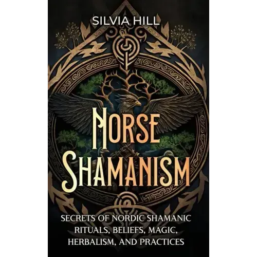 Norse Shamanism: Secrets of Nordic Shamanic Rituals, Beliefs, Magic, Herbalism, and Practices - Hardcover