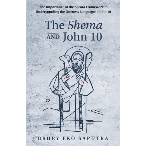 The Shema and John 10: The Importance of the Shema Framework in Understanding the Oneness Language in John 10 - Paperback