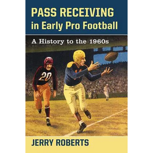 Pass Receiving in Early Pro Football: A History to the 1960s - Paperback