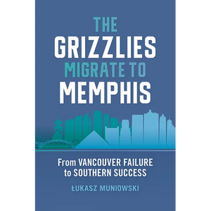 The Grizzlies Migrate to Memphis: From Vancouver Failure to Southern Success - Hardcover