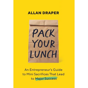 Pack Your Lunch: An Entrepreneur's Guide to Mini Sacrifices That Lead to Major Success - Hardcover