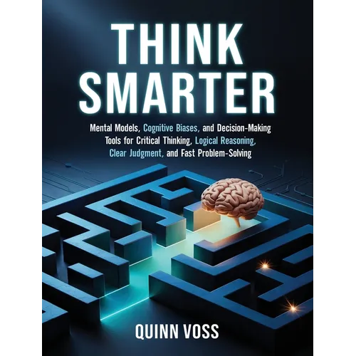 Think Smarter: Mental Models, Cognitive Biases, and Decision-Making Tools for Critical Thinking, Logical Reasoning, Clear Judgment, and Fast Problem-S - Hardcover