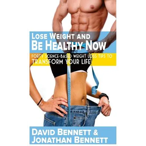 Lose Weight And Be Healthy Now: Forty Science-Based Weight Loss Tips to Transform Your Life - Paperback