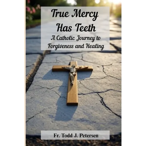 True Mercy Has Teeth: A Catholic Journey to Forgiveness and Healing - Paperback