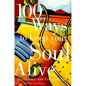 100 Ways to Keep Your Soul Alive: Living Deeply and Fully Every Day - Paperback
