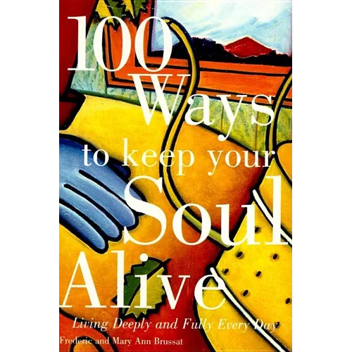 100 Ways to Keep Your Soul Alive: Living Deeply and Fully Every Day - Paperback