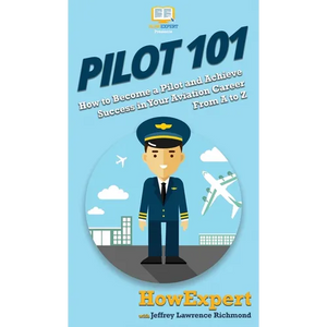 Pilot 101: How to Become a Pilot and Achieve Success in Your Aviation Career From A to Z - Hardcover