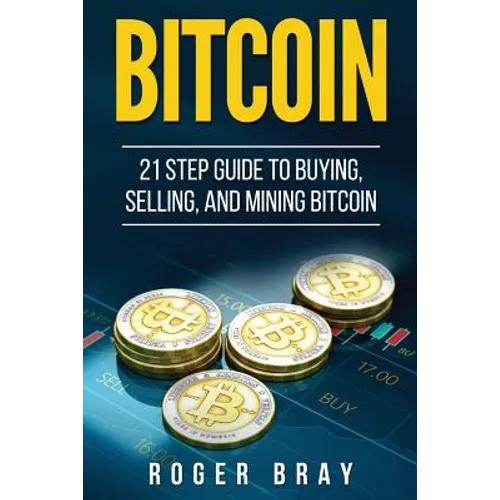 Bitcoin: 21 Step Guide to Buying, Selling, and Mining Bitcoin - Paperback