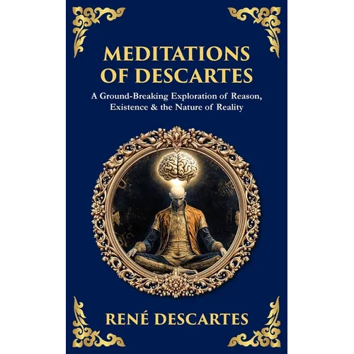 Meditations of Descartes: A Ground-Breaking Exploration of Reason, Existence & the Nature of Reality - Paperback
