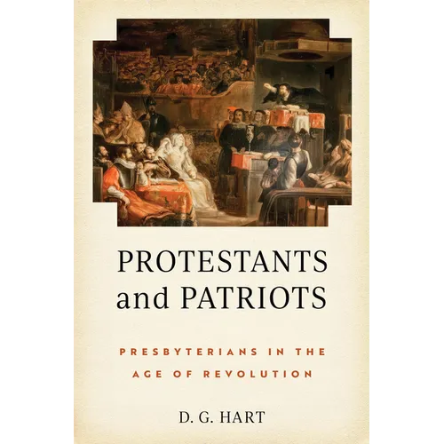 Protestants and Patriots: Presbyterians in the Age of Revolution - Hardcover