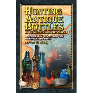 Hunting Antique Bottles in the marine environment: The Complete Field Guide for Finding and Identifying Antique Bottles. - Paperback