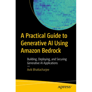 A Practical Guide to Generative AI Using Amazon Bedrock: Building, Deploying, and Securing Generative AI Applications - Paperback