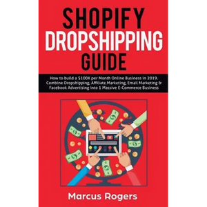 Shopify Dropshipping Guide: How to build a $100K per Month Online Business in 2019. Combine Dropshipping, Affiliate Marketing, Email Marketing & Faceb - Paperback