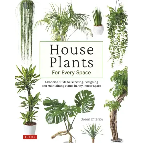 House Plants for Every Space: A Concise Guide to Selecting, Designing and Maintaining Plants in Any Indoor Space - Hardcover