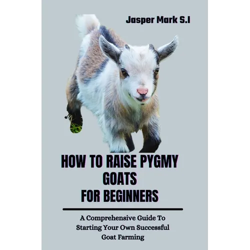 How to Raise Pygmy Goats for Beginners: A Comprehensive Guide To Starting Your Own Successful Goat Farming - Paperback