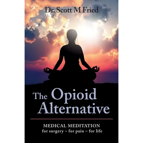 The Opioid Alternative: Medical Meditation For Surgery-For Pain-For Life - Paperback