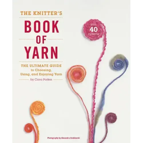 The Knitter's Book of Yarn: The Ultimate Guide to Choosing, Using, and Enjoying Yarn - Hardcover